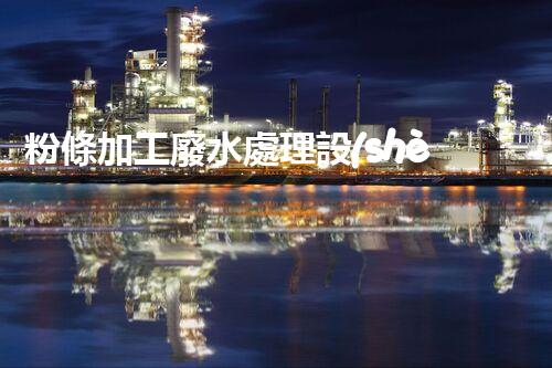 粉條加工廢水處理設(shè)備：你不明白的環(huán)保秘訣？